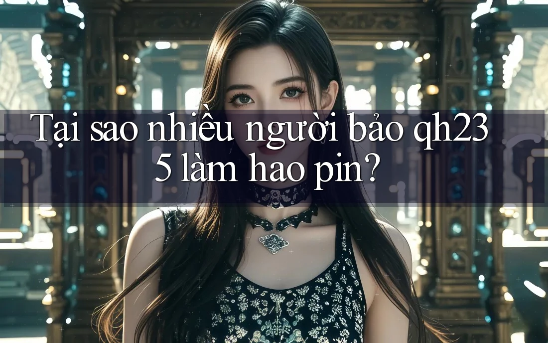 Tại sao nhiều người bảo qh235 làm hao pin? Tại sao nhiều người bảo qh235 làm hao pin?