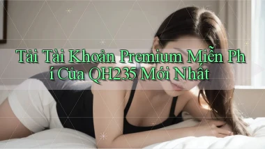 tải tài khoản premium miễn phí của qh235 mới nhất