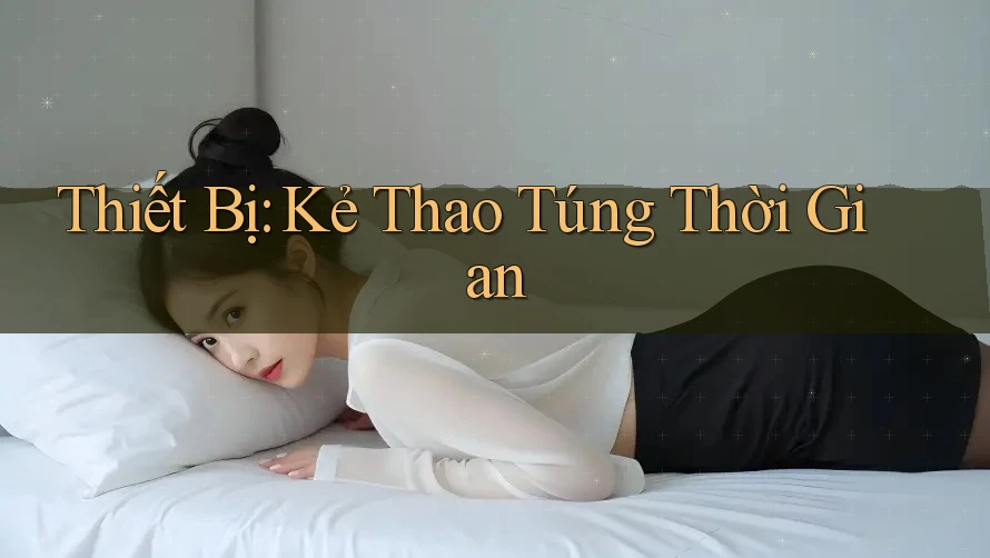 Thiết Bị: Kẻ Thao Túng Thời Gian Thiết Bị: Kẻ Thao Túng Thời Gian