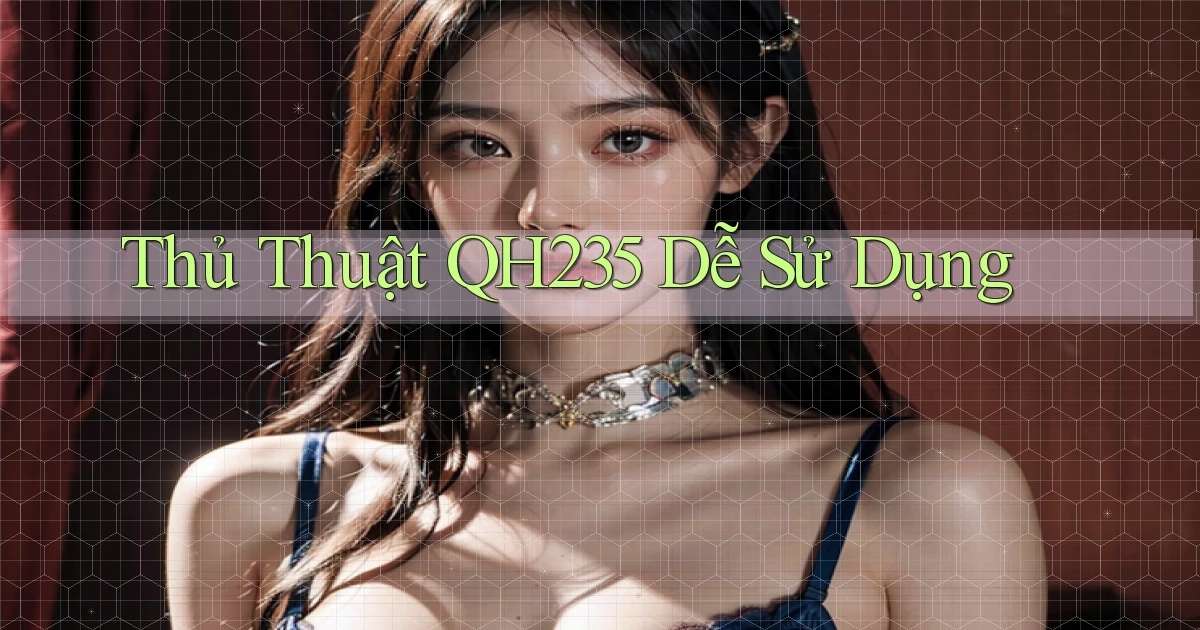 thủ thuật qh235 dễ sử dụng