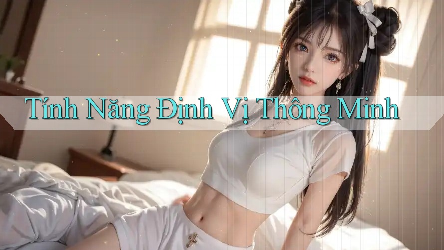Tính Năng Định Vị Thông Minh Tính Năng Định Vị Thông Minh