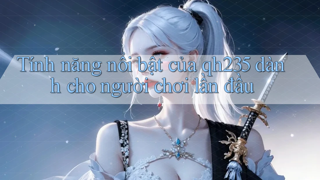 Tính năng nổi bật của qh235 dành cho người chơi lần đầu Tính năng nổi bật của qh235 dành cho người chơi lần đầu