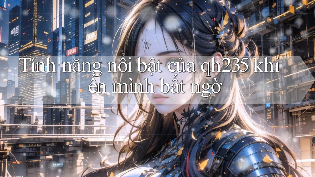 Tính năng nổi bật của qh235 khiến mình bất ngờ