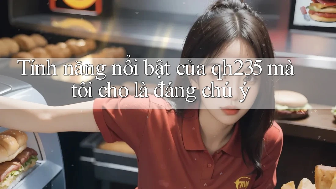 Tính năng nổi bật của qh235 mà tôi cho là đáng chú ý