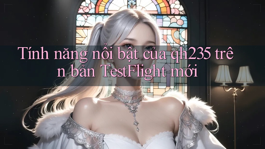 Tính năng nổi bật của qh235 trên bản TestFlight mới Tính năng nổi bật của qh235 trên bản TestFlight mới