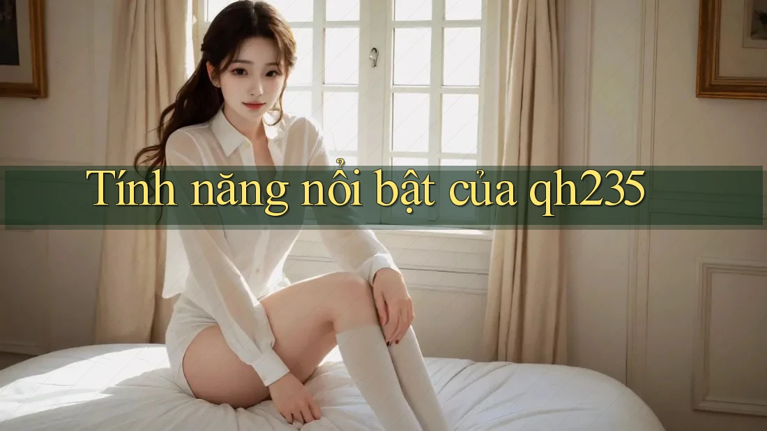 Tính năng nổi bật của qh235 Tính năng nổi bật của qh235
