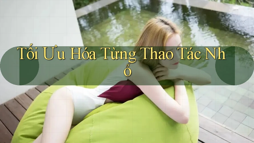 Tối Ưu Hóa Từng Thao Tác Nhỏ Tối Ưu Hóa Từng Thao Tác Nhỏ
