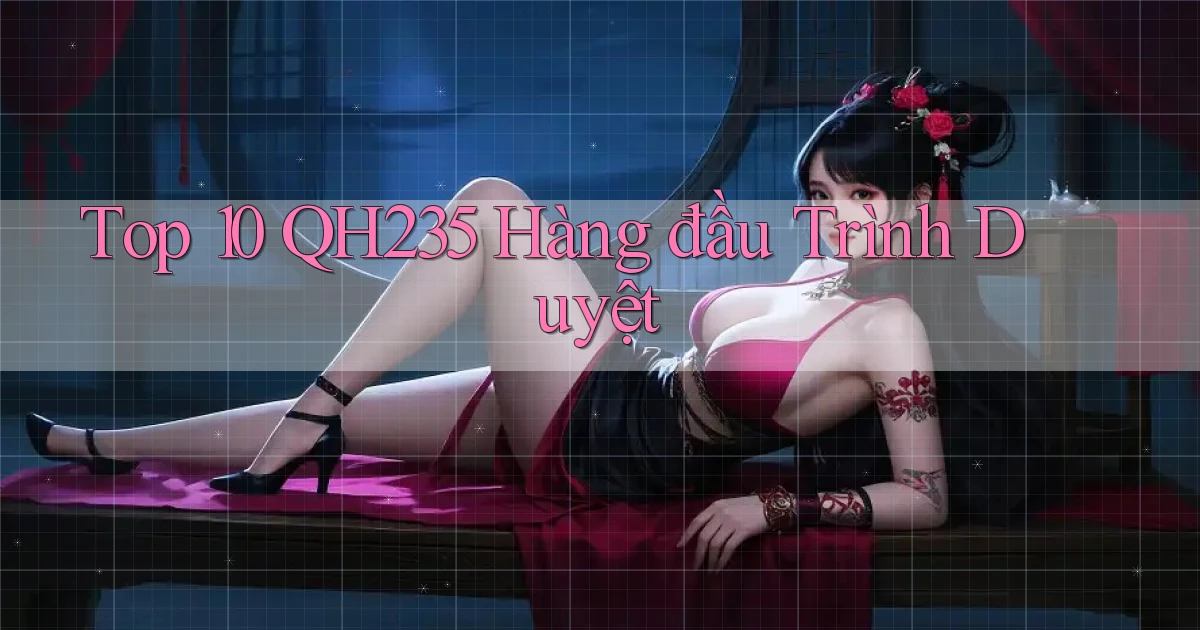 top 10 qh235 hàng đầu trình duyệt