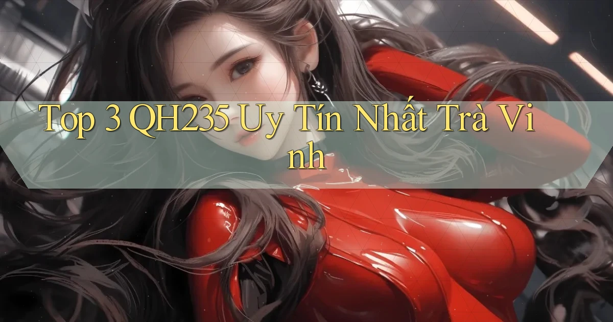 top 3 qh235 uy tín nhất Trà Vinh