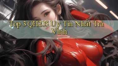 top 3 qh235 uy tín nhất Trà Vinh