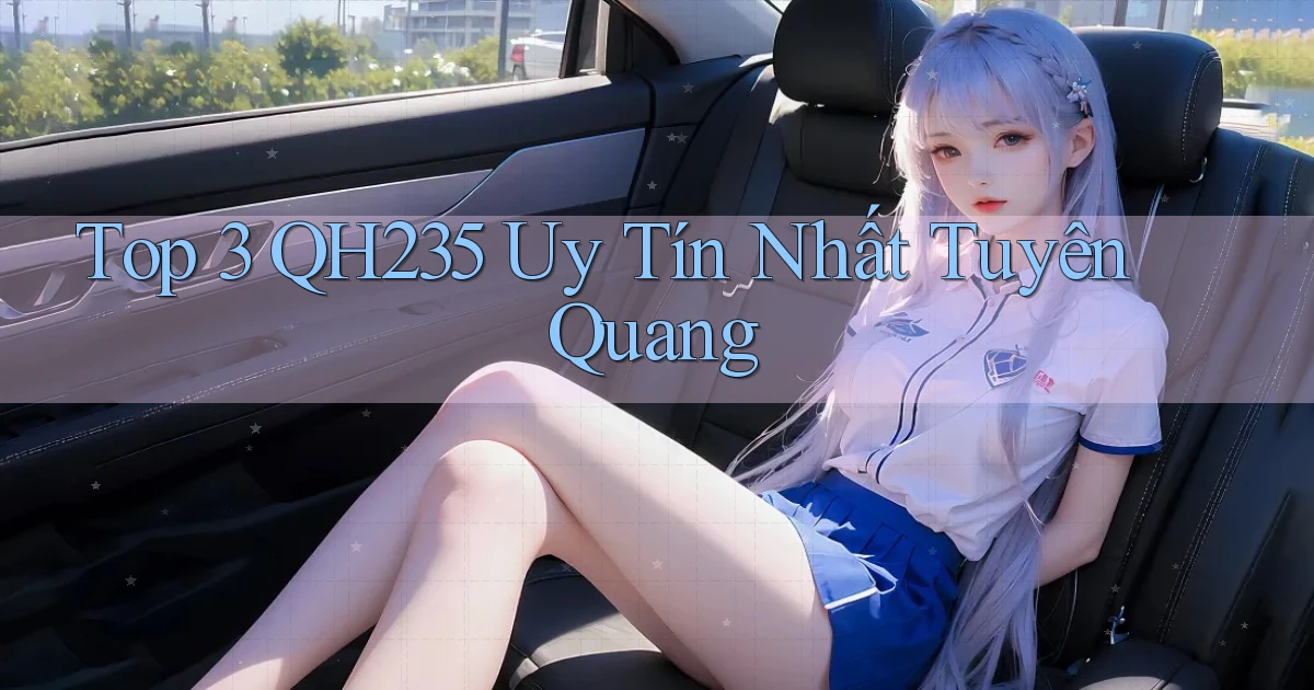 top 3 qh235 uy tín nhất Tuyên Quang