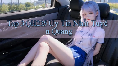top 3 qh235 uy tín nhất Tuyên Quang