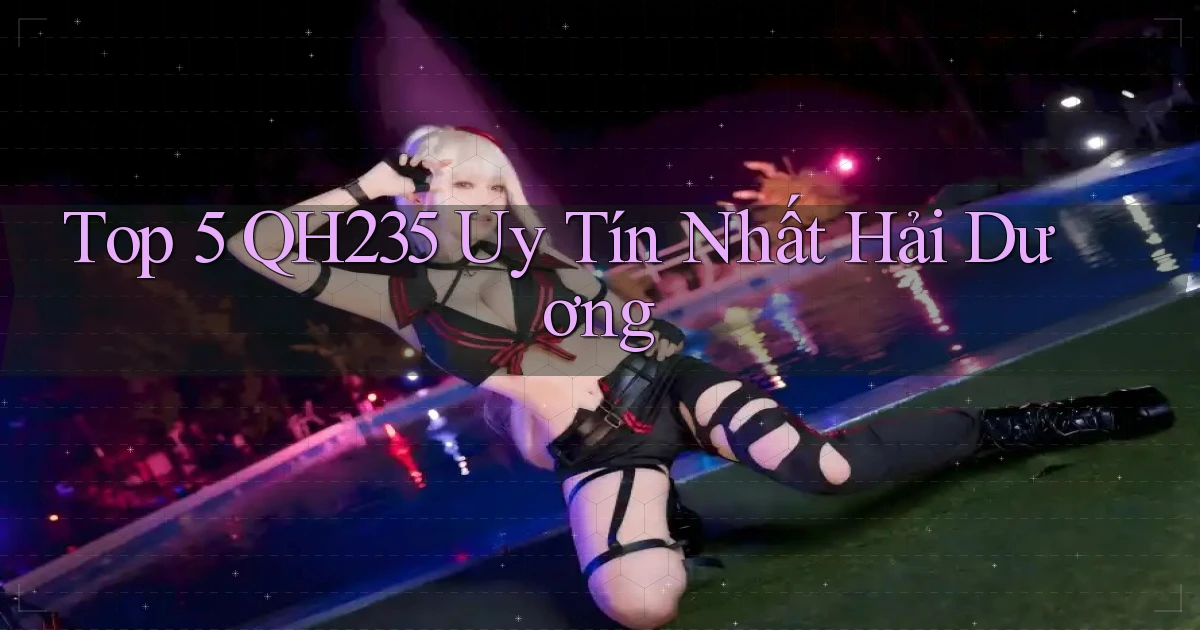 top 5 qh235 uy tín nhất Hải Dương