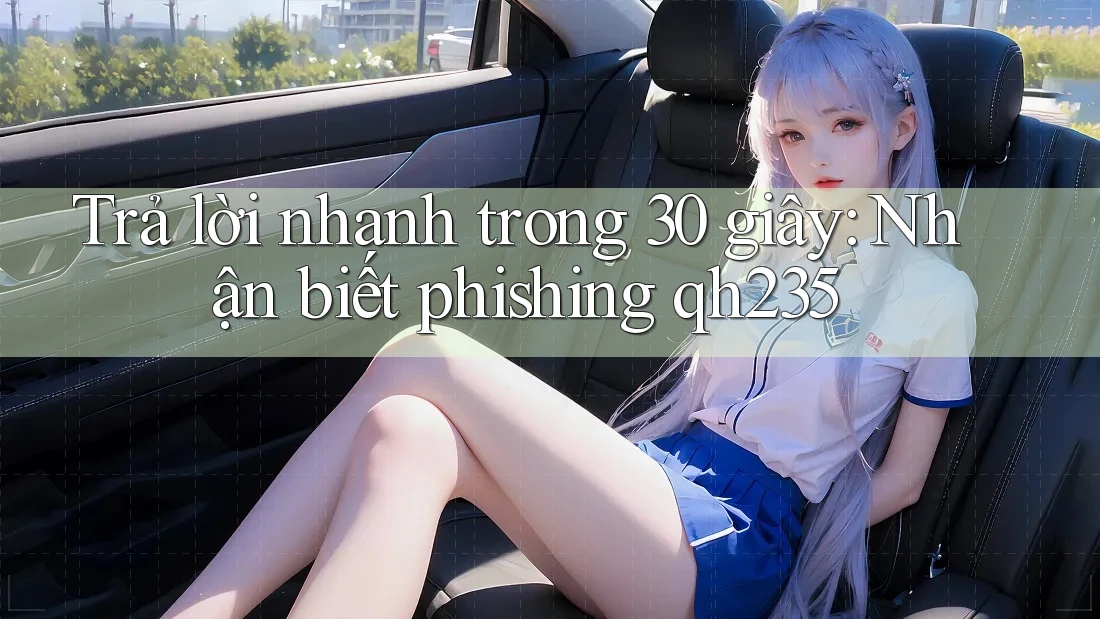Trả lời nhanh trong 30 giây: Nhận biết phishing qh235 Trả lời nhanh trong 30 giây: Nhận biết phishing qh235