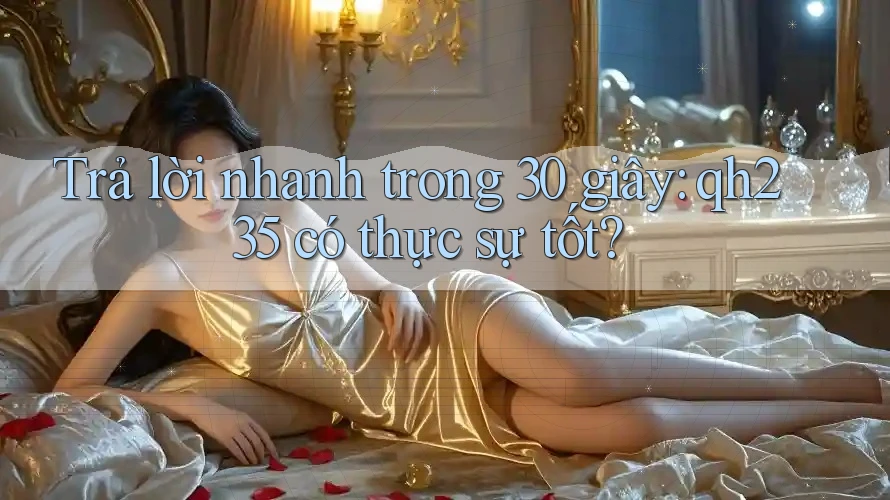 Trả lời nhanh trong 30 giây: qh235 có thực sự tốt?