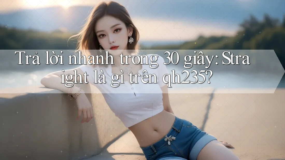 Trả lời nhanh trong 30 giây: Straight là gì trên qh235? Trả lời nhanh trong 30 giây: Straight là gì trên qh235?