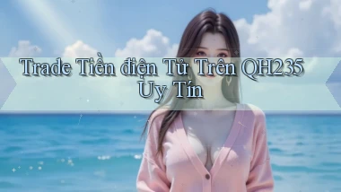 trade tiền điện tử trên qh235 uy tín
