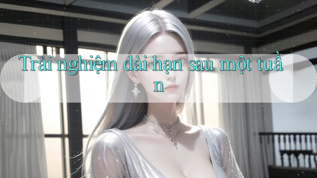 Trải nghiệm dài hạn sau một tuần Trải nghiệm dài hạn sau một tuần