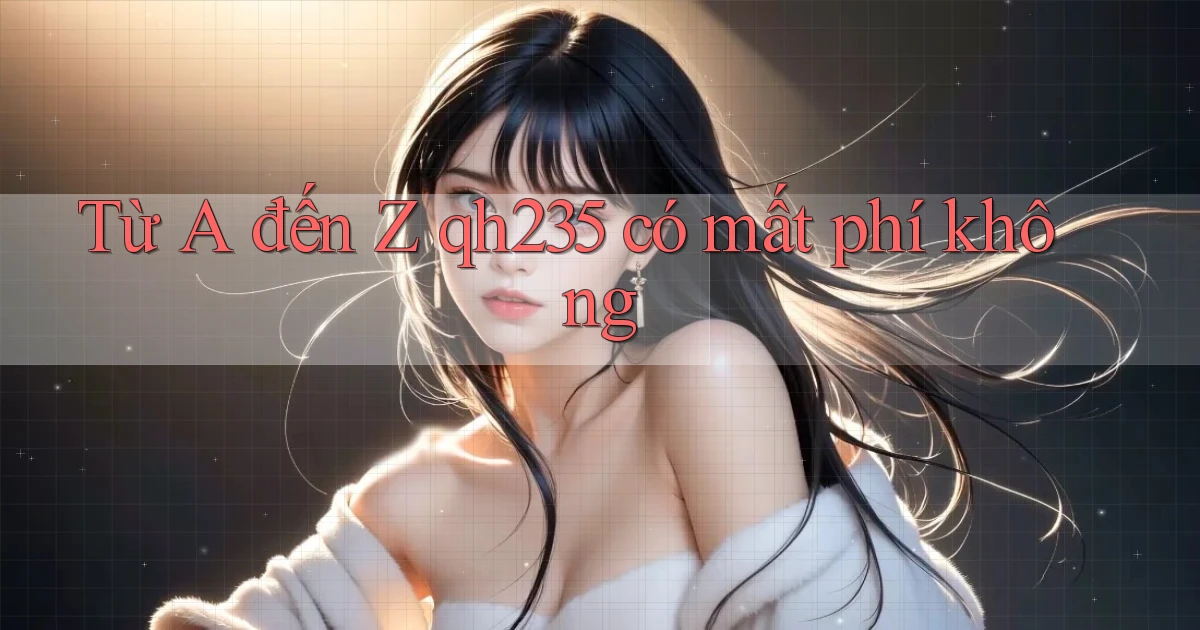 Từ A đến Z qh235 có mất phí không