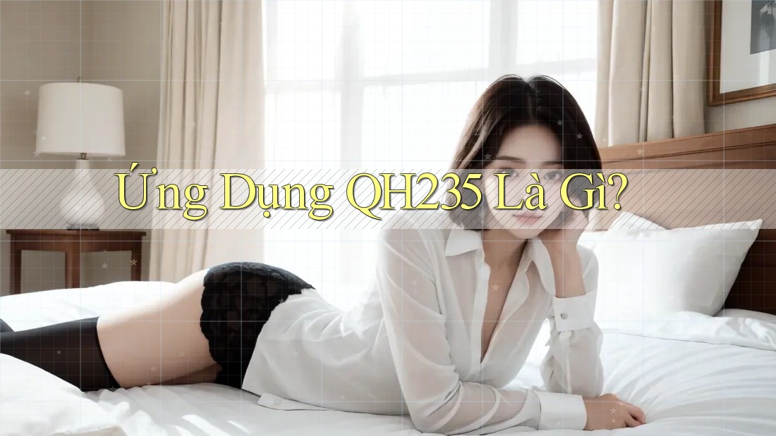 Ứng Dụng QH235 Là Gì?