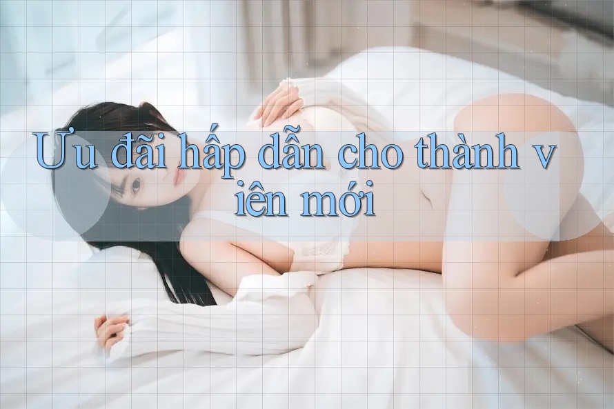 Ưu đãi hấp dẫn cho thành viên mới Ưu đãi hấp dẫn cho thành viên mới