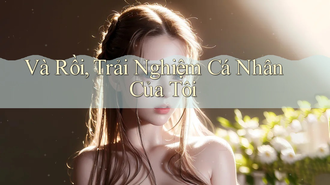 Và Rồi, Trải Nghiệm Cá Nhân Của Tôi Và Rồi, Trải Nghiệm Cá Nhân Của Tôi