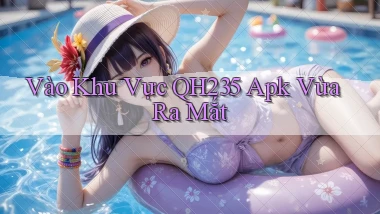 vào khu vực qh235 apk vừa ra mắt