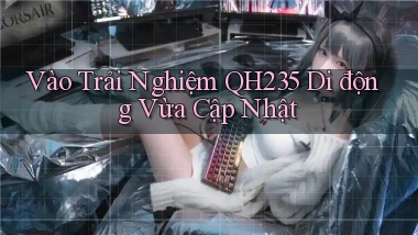 vào trải nghiệm qh235 di động vừa cập nhật