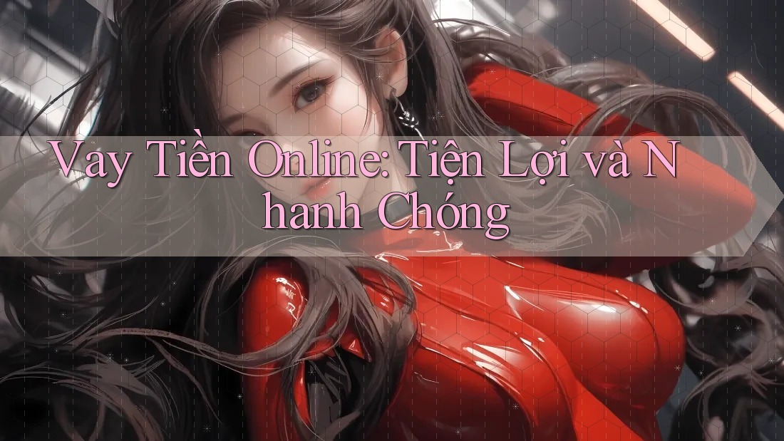 Vay Tiền Online: Tiện Lợi và Nhanh Chóng Vay Tiền Online: Tiện Lợi và Nhanh Chóng