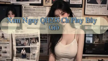 xem ngay qh235 ch play bây giờ