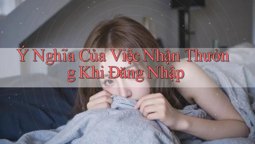 Ý Nghĩa Của Việc Nhận Thưởng Khi Đăng Nhập Ý Nghĩa Của Việc Nhận Thưởng Khi Đăng Nhập