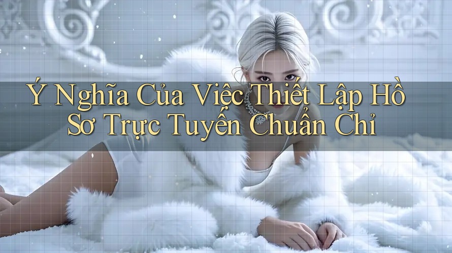 Ý Nghĩa Của Việc Thiết Lập Hồ Sơ Trực Tuyến Chuẩn Chỉ Ý Nghĩa Của Việc Thiết Lập Hồ Sơ Trực Tuyến Chuẩn Chỉ